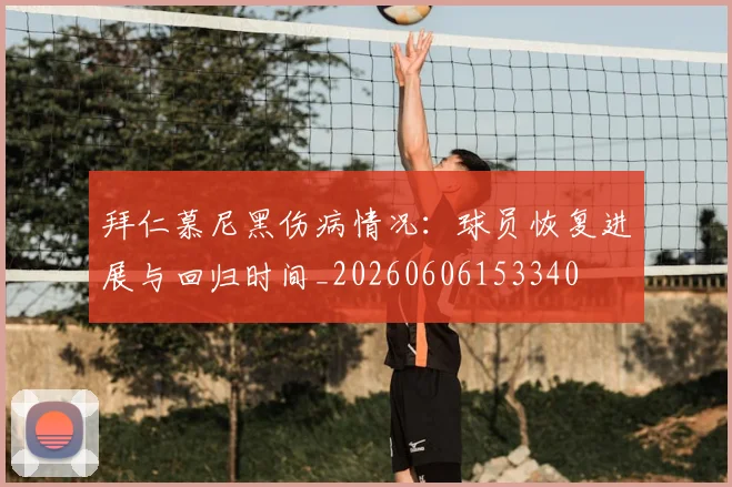 拜仁慕尼黑伤病情况:球员恢复进展与回归时间_20260606153340
