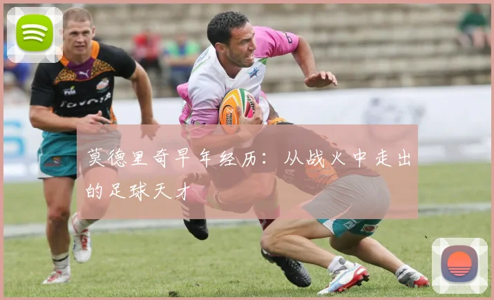 莫德里奇早年经历：从战火中走出的足球天才