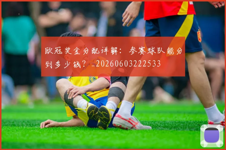 欧冠奖金分配详解：参赛球队能分到多少钱？_20260603222533