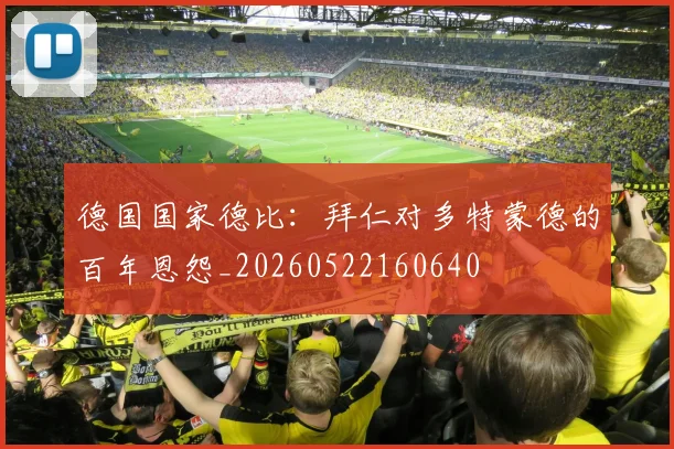 德国国家德比:拜仁对多特蒙德的百年恩怨_20260522160640