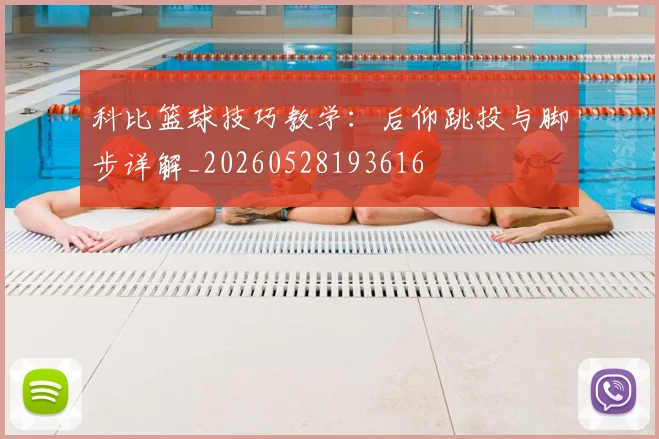 科比篮球技巧教学：后仰跳投与脚步详解_20260528193616