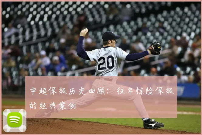 中超保级历史回顾：往年惊险保级的经典案例