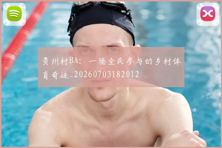 贵州村BA：一场全民参与的乡村体育奇迹_20260703182012