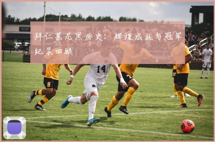拜仁慕尼黑历史：辉煌成就与冠军纪录回顾