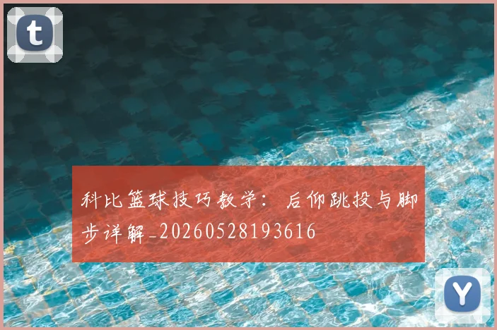 科比篮球技巧教学:后仰跳投与脚步详解_20260528193616