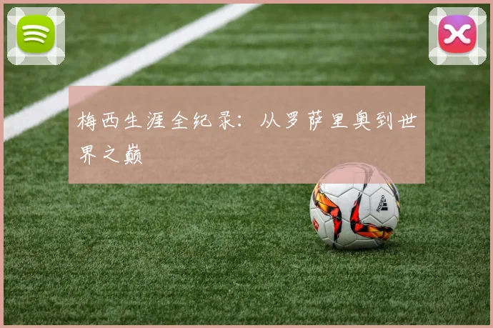 梅西生涯全纪录:从罗萨里奥到世界之巅