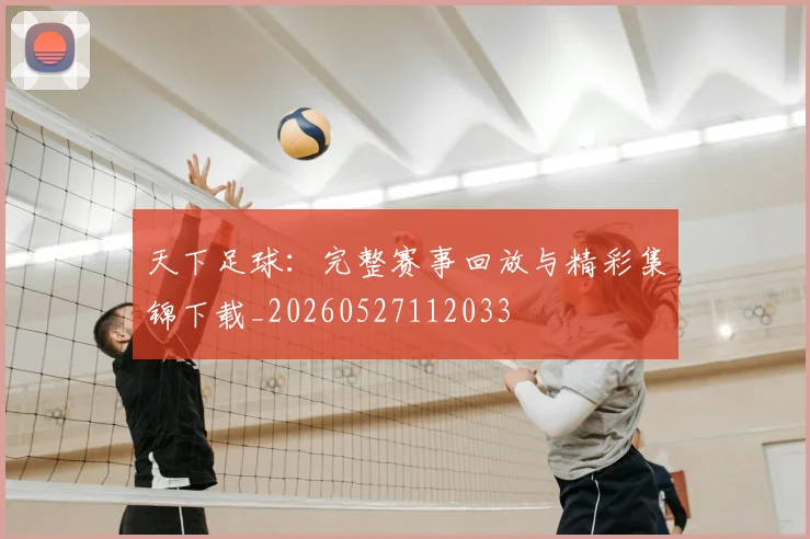天下足球：完整赛事回放与精彩集锦下载_20260527112033