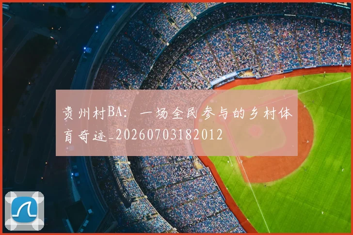贵州村BA：一场全民参与的乡村体育奇迹_20260703182012