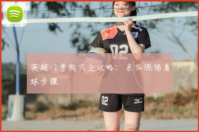 英超门票购买全攻略:亲临现场看球步骤