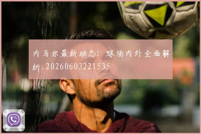 内马尔最新动态：球场内外全面解析_20260603221535
